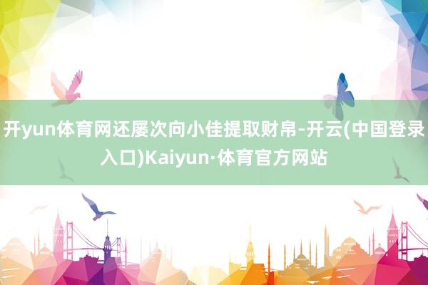 开yun体育网还屡次向小佳提取财帛-开云(中国登录入口)Kaiyun·体育官方网站