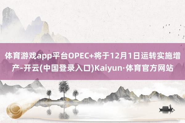 体育游戏app平台OPEC+将于12月1日运转实施增产-开云(中国登录入口)Kaiyun·体育官方网站