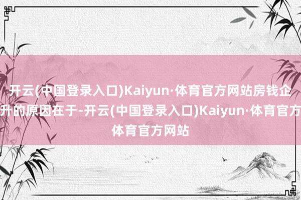 开云(中国登录入口)Kaiyun·体育官方网站房钱企稳回升的原因在于-开云(中国登录入口)Kaiyun·体育官方网站