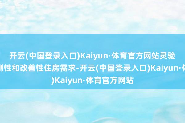 开云(中国登录入口)Kaiyun·体育官方网站灵验解救了住户刚性和改善性住房需求-开云(中国登录入口)Kaiyun·体育官方网站