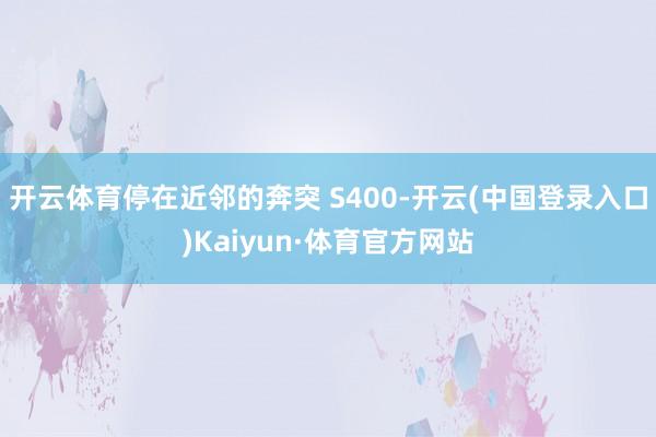 开云体育停在近邻的奔突 S400-开云(中国登录入口)Kaiyun·体育官方网站