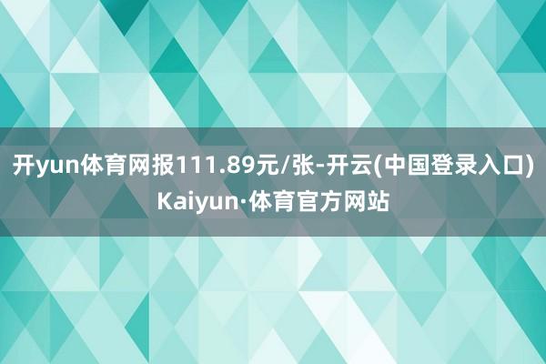 开yun体育网报111.89元/张-开云(中国登录入口)Kaiyun·体育官方网站
