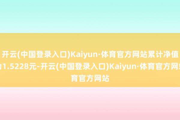 开云(中国登录入口)Kaiyun·体育官方网站累计净值为1.5228元-开云(中国登录入口)Kaiyun·体育官方网站