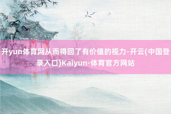 开yun体育网从而得回了有价值的视力-开云(中国登录入口)Kaiyun·体育官方网站