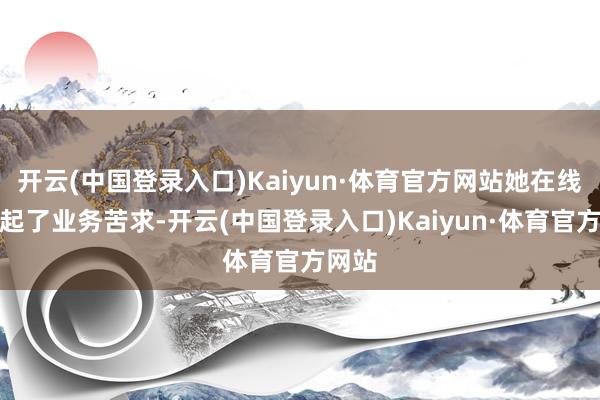 开云(中国登录入口)Kaiyun·体育官方网站她在线上发起了业务苦求-开云(中国登录入口)Kaiyun·体育官方网站