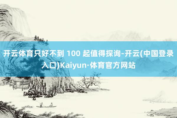 开云体育只好不到 100 起值得探询-开云(中国登录入口)Kaiyun·体育官方网站