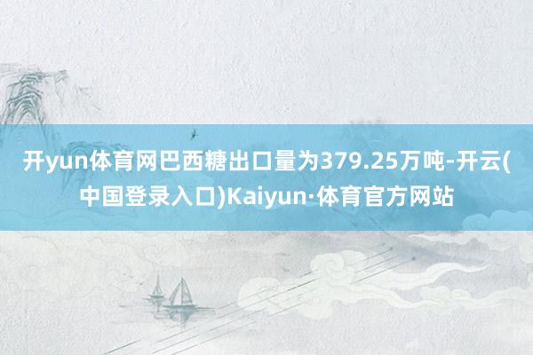 开yun体育网巴西糖出口量为379.25万吨-开云(中国登录入口)Kaiyun·体育官方网站