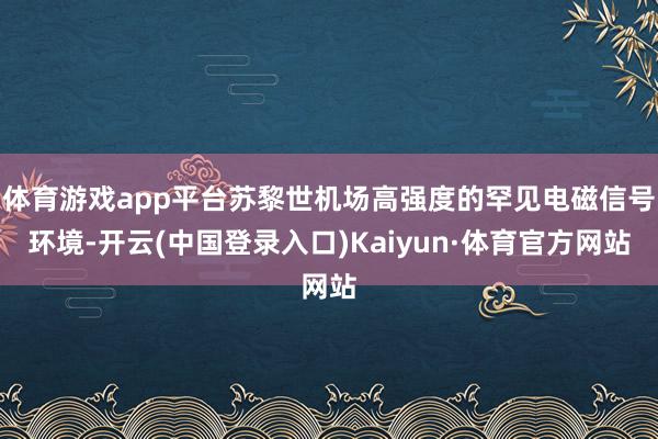 体育游戏app平台苏黎世机场高强度的罕见电磁信号环境-开云(中国登录入口)Kaiyun·体育官方网站