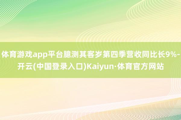 体育游戏app平台臆测其客岁第四季营收同比长9%-开云(中国登录入口)Kaiyun·体育官方网站