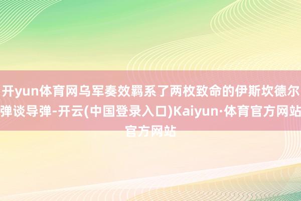 开yun体育网乌军奏效羁系了两枚致命的伊斯坎德尔弹谈导弹-开云(中国登录入口)Kaiyun·体育官方网站