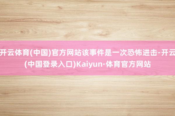 开云体育(中国)官方网站该事件是一次恐怖进击-开云(中国登录入口)Kaiyun·体育官方网站