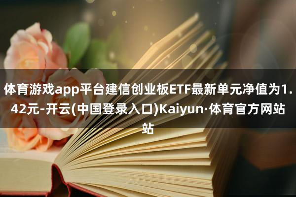 体育游戏app平台建信创业板ETF最新单元净值为1.42元-开云(中国登录入口)Kaiyun·体育官方网站
