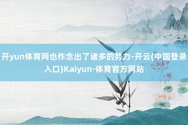 开yun体育网也作念出了诸多的努力-开云(中国登录入口)Kaiyun·体育官方网站