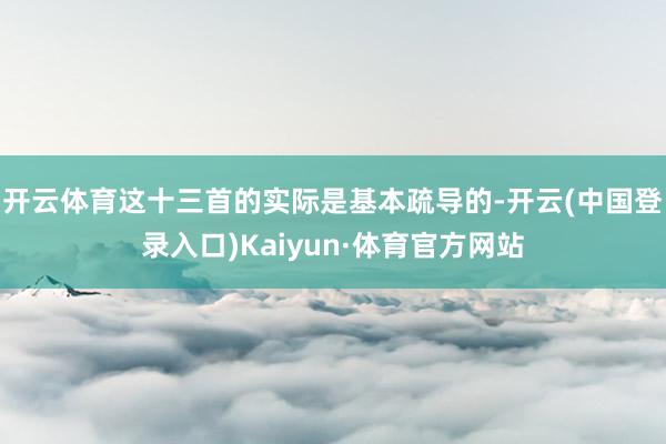 开云体育这十三首的实际是基本疏导的-开云(中国登录入口)Kaiyun·体育官方网站