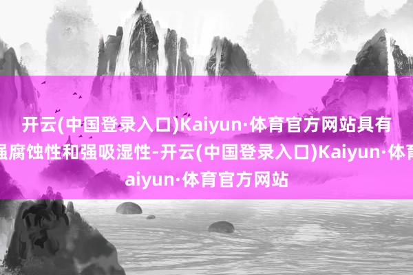 开云(中国登录入口)Kaiyun·体育官方网站具有强碱性、强腐蚀性和强吸湿性-开云(中国登录入口)Kaiyun·体育官方网站