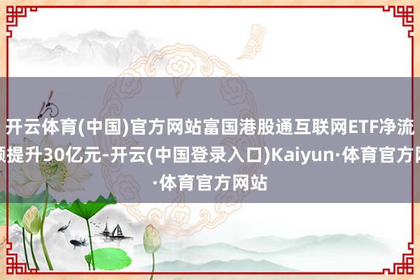 开云体育(中国)官方网站富国港股通互联网ETF净流入额提升30亿元-开云(中国登录入口)Kaiyun·体育官方网站