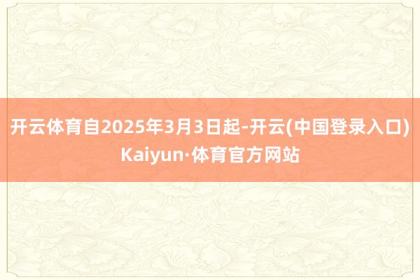 开云体育自2025年3月3日起-开云(中国登录入口)Kaiyun·体育官方网站