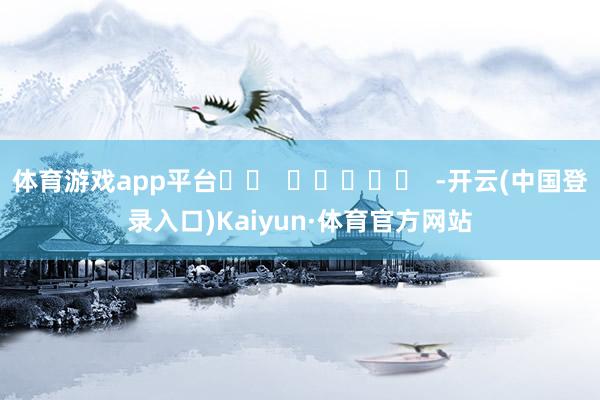 体育游戏app平台		  					  -开云(中国登录入口)Kaiyun·体育官方网站
