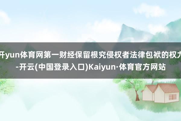 开yun体育网第一财经保留根究侵权者法律包袱的权力-开云(中国登录入口)Kaiyun·体育官方网站