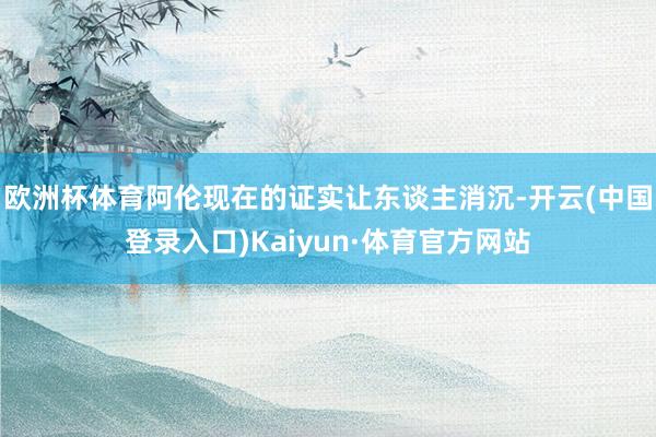 欧洲杯体育阿伦现在的证实让东谈主消沉-开云(中国登录入口)Kaiyun·体育官方网站
