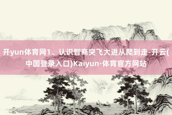 开yun体育网1、认识智商突飞大进从爬到走-开云(中国登录入口)Kaiyun·体育官方网站