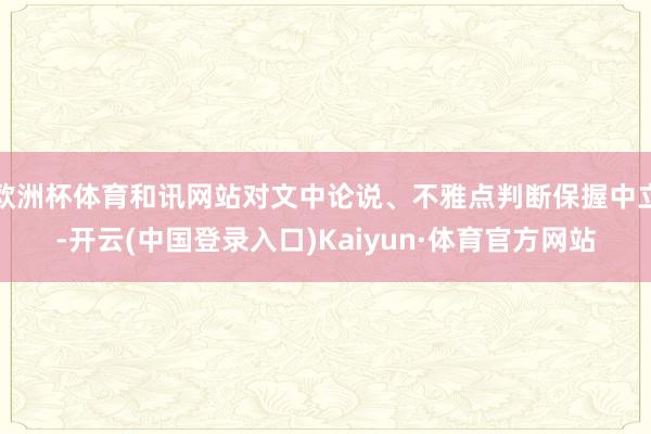 欧洲杯体育和讯网站对文中论说、不雅点判断保握中立-开云(中国登录入口)Kaiyun·体育官方网站