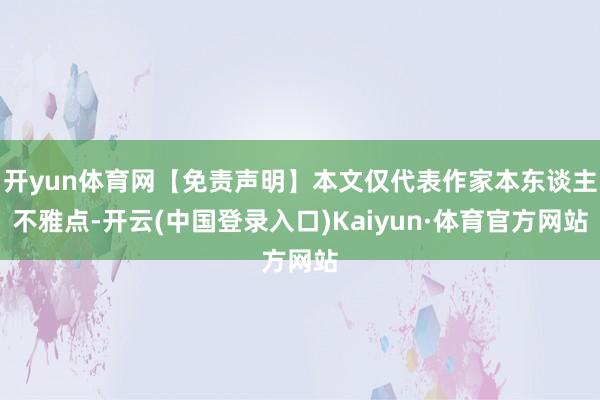 开yun体育网【免责声明】本文仅代表作家本东谈主不雅点-开云(中国登录入口)Kaiyun·体育官方网站
