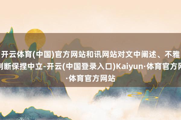开云体育(中国)官方网站和讯网站对文中阐述、不雅点判断保捏中立-开云(中国登录入口)Kaiyun·体育官方网站