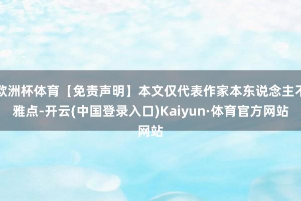 欧洲杯体育【免责声明】本文仅代表作家本东说念主不雅点-开云(中国登录入口)Kaiyun·体育官方网站