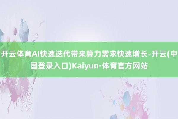 开云体育AI快速迭代带来算力需求快速增长-开云(中国登录入口)Kaiyun·体育官方网站