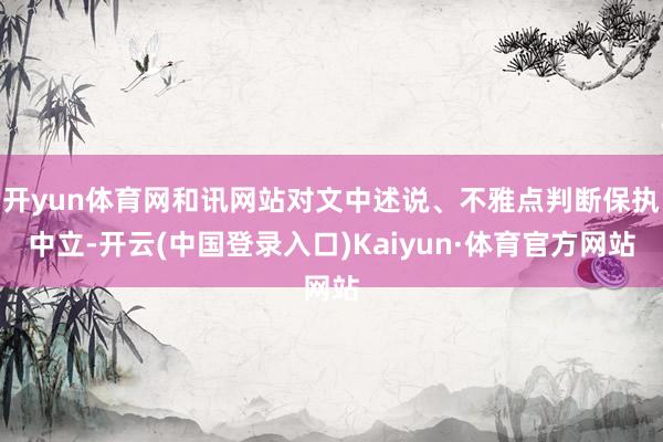 开yun体育网和讯网站对文中述说、不雅点判断保执中立-开云(中国登录入口)Kaiyun·体育官方网站