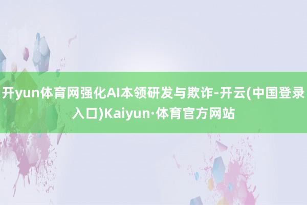 开yun体育网强化AI本领研发与欺诈-开云(中国登录入口)Kaiyun·体育官方网站