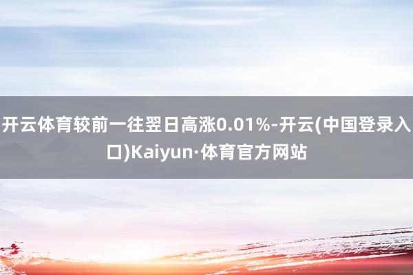 开云体育较前一往翌日高涨0.01%-开云(中国登录入口)Kaiyun·体育官方网站