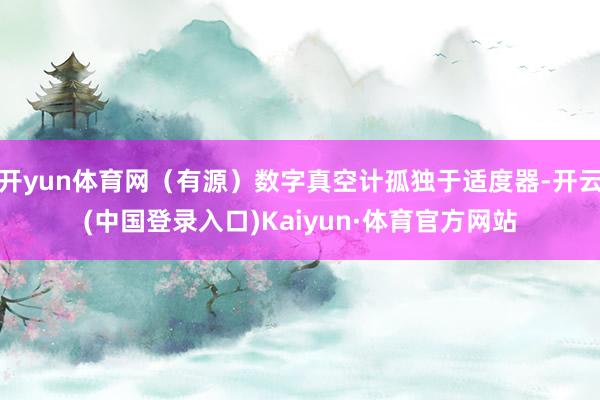 开yun体育网（有源）数字真空计孤独于适度器-开云(中国登录入口)Kaiyun·体育官方网站