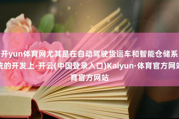 开yun体育网尤其是在自动驾驶货运车和智能仓储系统的开发上-开云(中国登录入口)Kaiyun·体育官方网站