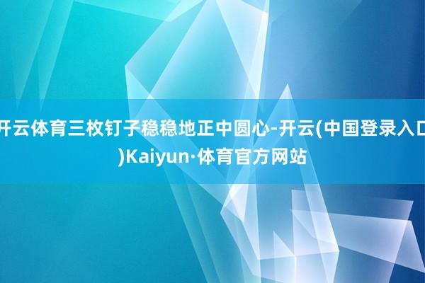 开云体育三枚钉子稳稳地正中圆心-开云(中国登录入口)Kaiyun·体育官方网站