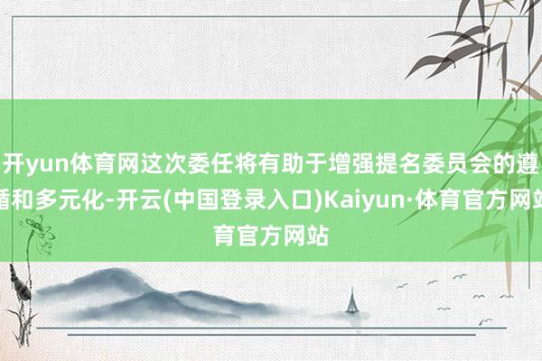 开yun体育网这次委任将有助于增强提名委员会的遵循和多元化-开云(中国登录入口)Kaiyun·体育官方网站