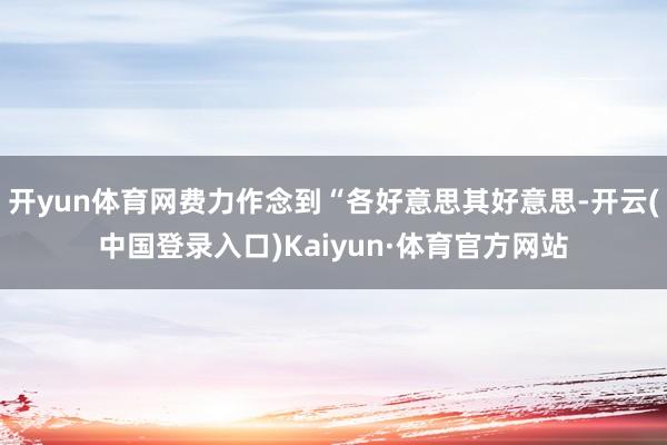 开yun体育网费力作念到“各好意思其好意思-开云(中国登录入口)Kaiyun·体育官方网站