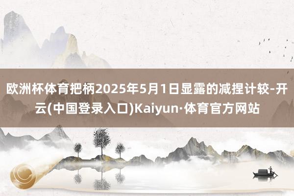 欧洲杯体育把柄2025年5月1日显露的减捏计较-开云(中国登录入口)Kaiyun·体育官方网站