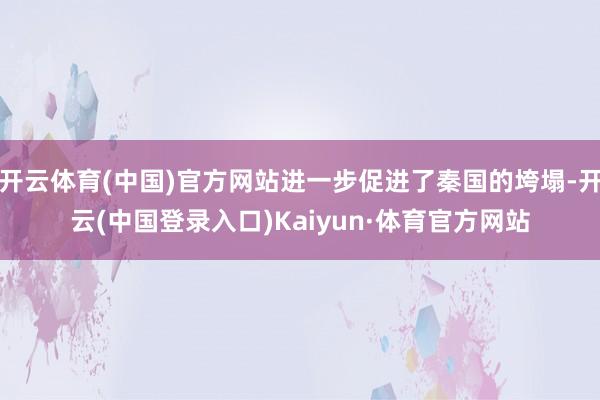 开云体育(中国)官方网站进一步促进了秦国的垮塌-开云(中国登录入口)Kaiyun·体育官方网站