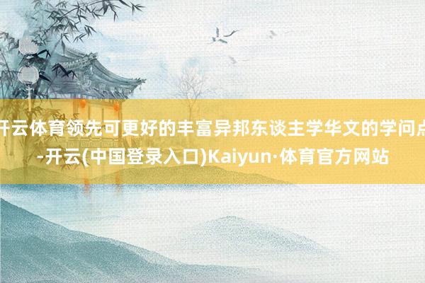 开云体育领先可更好的丰富异邦东谈主学华文的学问点-开云(中国登录入口)Kaiyun·体育官方网站
