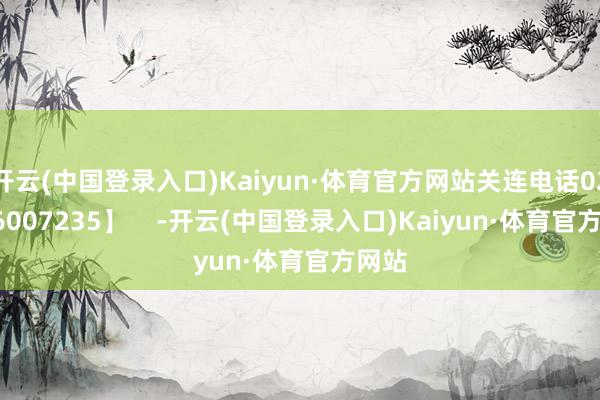 开云(中国登录入口)Kaiyun·体育官方网站关连电话028-86007235】    -开云(中国登录入口)Kaiyun·体育官方网站