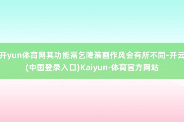 开yun体育网其功能需乞降策画作风会有所不同-开云(中国登录入口)Kaiyun·体育官方网站