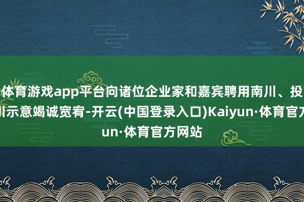 体育游戏app平台向诸位企业家和嘉宾聘用南川、投资南川示意竭诚宽宥-开云(中国登录入口)Kaiyun·体育官方网站