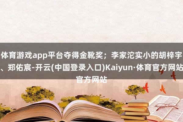 体育游戏app平台夺得金靴奖；李家沱实小的胡梓宇、郑佑宸-开云(中国登录入口)Kaiyun·体育官方网站