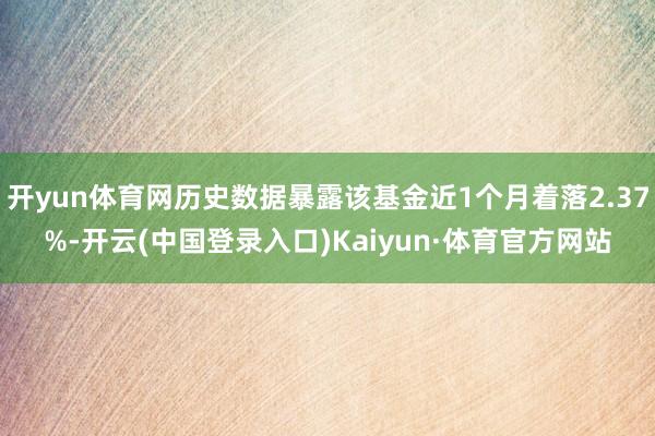 开yun体育网历史数据暴露该基金近1个月着落2.37%-开云(中国登录入口)Kaiyun·体育官方网站