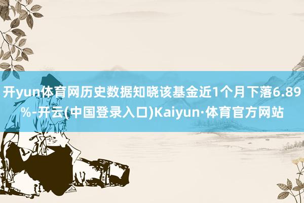 开yun体育网历史数据知晓该基金近1个月下落6.89%-开云(中国登录入口)Kaiyun·体育官方网站