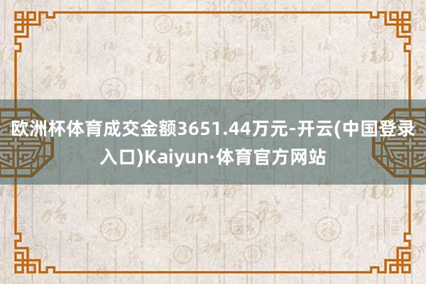 欧洲杯体育成交金额3651.44万元-开云(中国登录入口)Kaiyun·体育官方网站