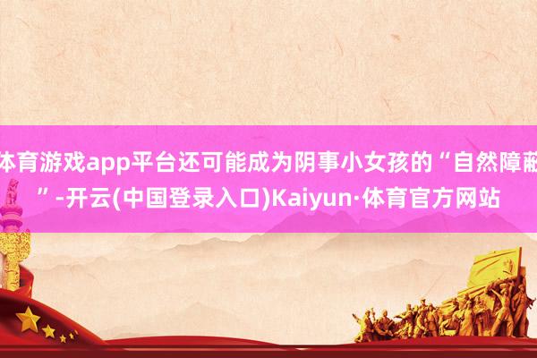 体育游戏app平台还可能成为阴事小女孩的“自然障蔽”-开云(中国登录入口)Kaiyun·体育官方网站