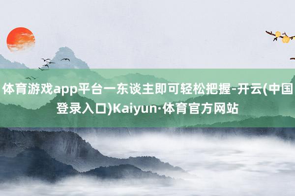 体育游戏app平台一东谈主即可轻松把握-开云(中国登录入口)Kaiyun·体育官方网站